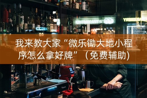 我来教大家“微乐锄大地小程序怎么拿好牌”（免费辅助)