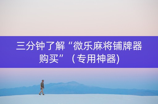 三分钟了解“微乐麻将铺牌器购买”（专用神器)