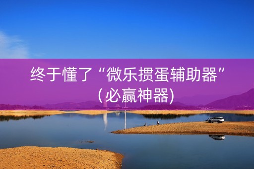 终于懂了“微乐掼蛋辅助器”（必赢神器)