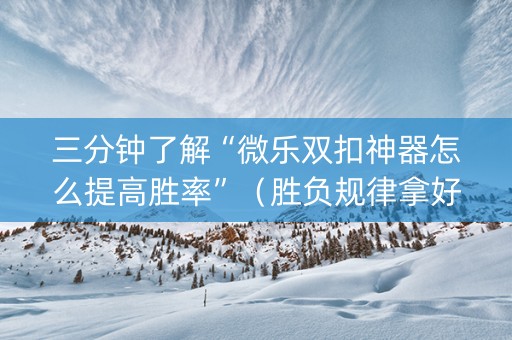 三分钟了解“微乐双扣神器怎么提高胜率”（胜负规律拿好牌)