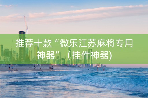 推荐十款“微乐江苏麻将专用神器”（挂件神器)