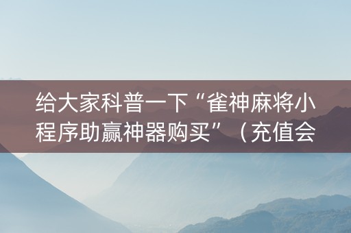 给大家科普一下“雀神麻将小程序助赢神器购买”（充值会提高胜率么)