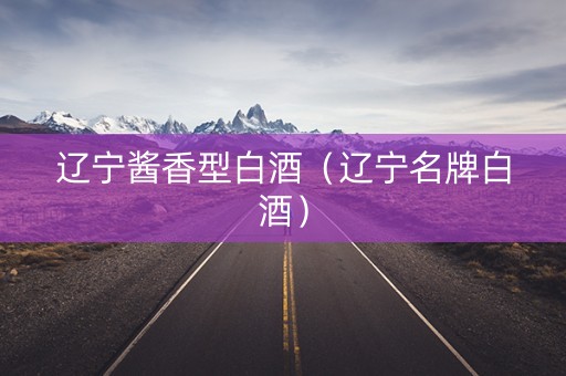 辽宁酱香型白酒（辽宁名牌白酒）