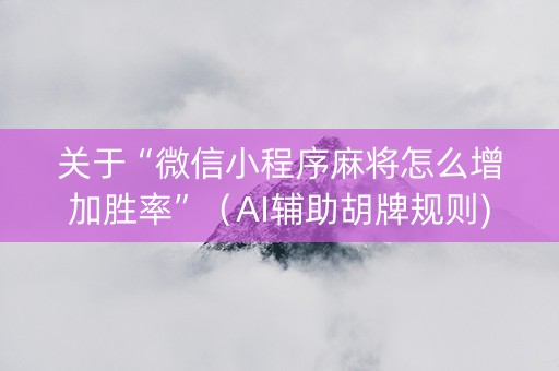 关于“微信小程序麻将怎么增加胜率”（AI辅助胡牌规则)