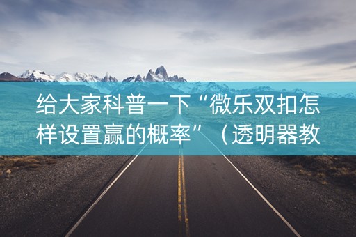 给大家科普一下“微乐双扣怎样设置赢的概率”（透明器教程)