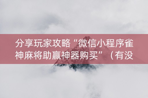 分享玩家攻略“微信小程序雀神麻将助赢神器购买”（有没有猫腻)