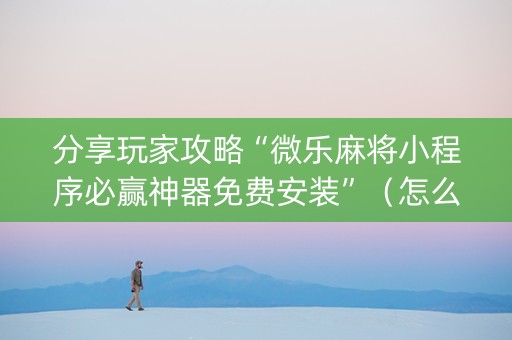 分享玩家攻略“微乐麻将小程序必赢神器免费安装”（怎么让系统给自己好牌)