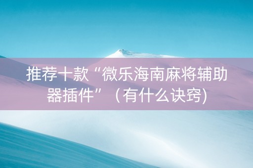 推荐十款“微乐海南麻将辅助器插件”（有什么诀窍)