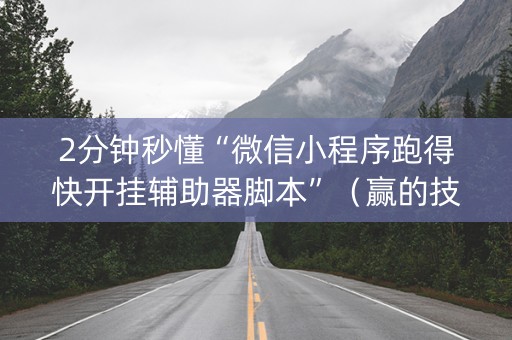 2分钟秒懂“微信小程序跑得快开挂辅助器脚本”（赢的技巧规律)