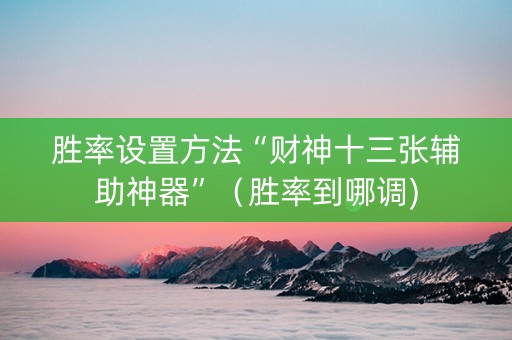 胜率设置方法“财神十三张辅助神器”（胜率到哪调)