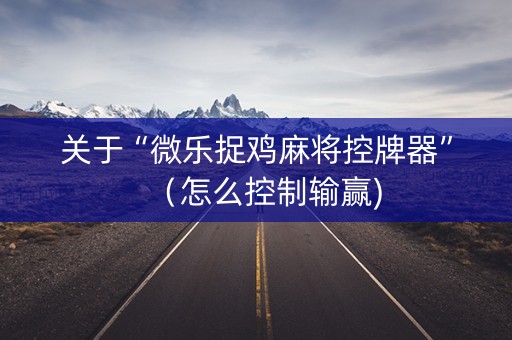 关于“微乐捉鸡麻将控牌器”（怎么控制输赢)