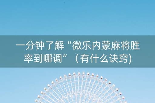 一分钟了解“微乐内蒙麻将胜率到哪调”（有什么诀窍)