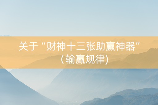 关于“财神十三张助赢神器”（输赢规律)