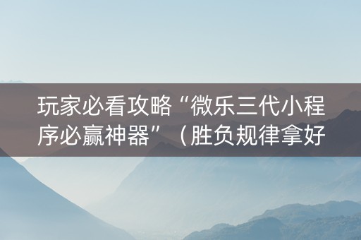 玩家必看攻略“微乐三代小程序必赢神器”（胜负规律拿好牌)