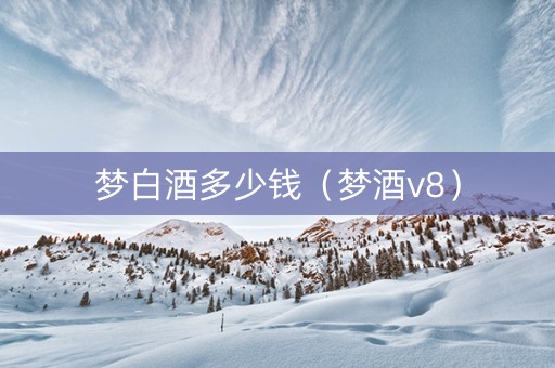 梦白酒多少钱（梦酒v8）