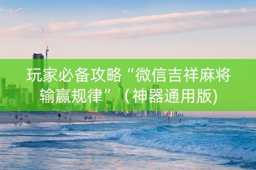 玩家必备攻略“微信吉祥麻将输赢规律”（神器通用版)