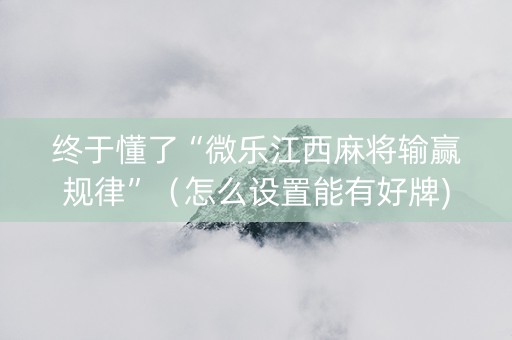 终于懂了“微乐江西麻将输赢规律”（怎么设置能有好牌)