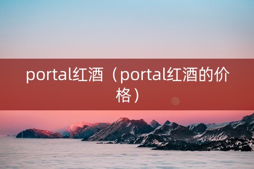 portal红酒（portal红酒的价格）