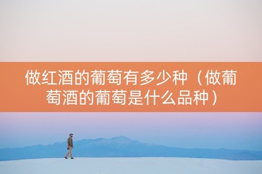 做红酒的葡萄有多少种（做葡萄酒的葡萄是什么品种）