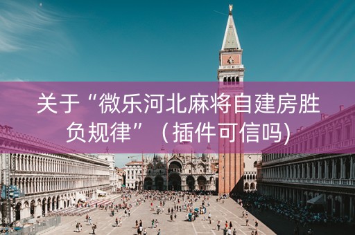 关于“微乐河北麻将自建房胜负规律”（插件可信吗)