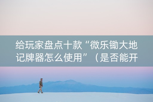给玩家盘点十款“微乐锄大地记牌器怎么使用”（是否能开挂)