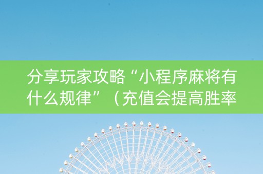 分享玩家攻略“小程序麻将有什么规律”（充值会提高胜率么)