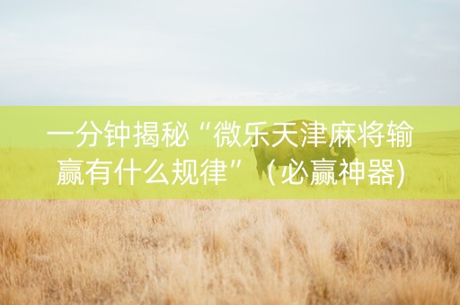 一分钟揭秘“微乐天津麻将输赢有什么规律”（必赢神器)