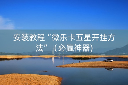 安装教程“微乐卡五星开挂方法”（必赢神器)