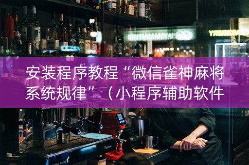 安装程序教程“微信雀神麻将系统规律”（小程序辅助软件)