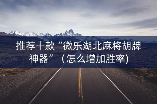 推荐十款“微乐湖北麻将胡牌神器”（怎么增加胜率)