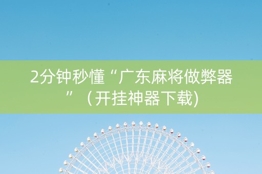 2分钟秒懂“广东麻将做弊器”（开挂神器下载)