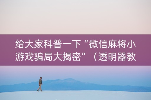 给大家科普一下“微信麻将小游戏骗局大揭密”（透明器教程)