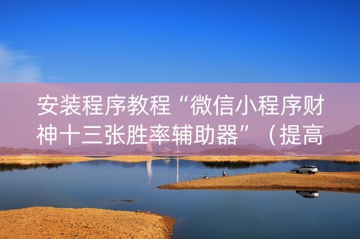 安装程序教程“微信小程序财神十三张胜率辅助器”（提高胜率技巧)
