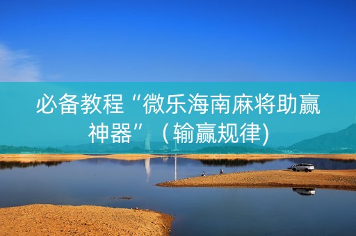 必备教程“微乐海南麻将助赢神器”（输赢规律)
