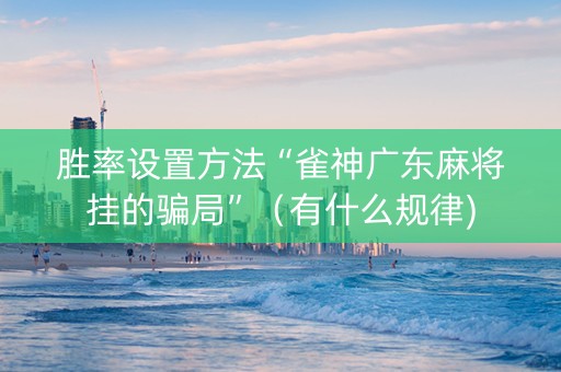 胜率设置方法“雀神广东麻将挂的骗局”（有什么规律)