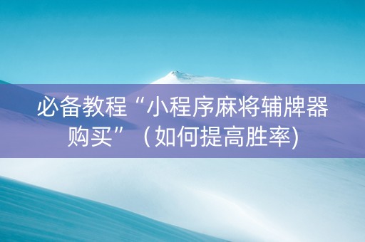 必备教程“小程序麻将辅牌器购买”（如何提高胜率)