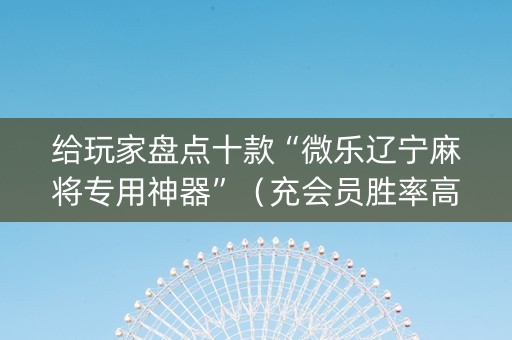 给玩家盘点十款“微乐辽宁麻将专用神器”（充会员胜率高)