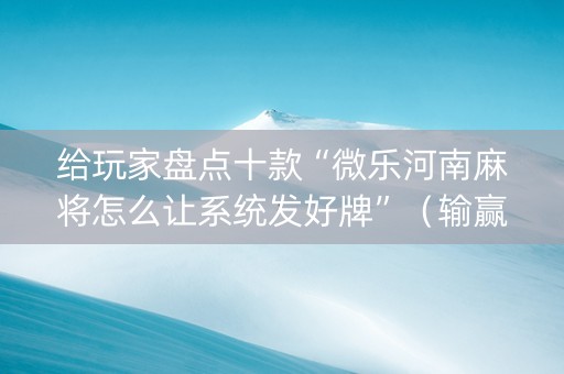 给玩家盘点十款“微乐河南麻将怎么让系统发好牌”（输赢有什么规律)