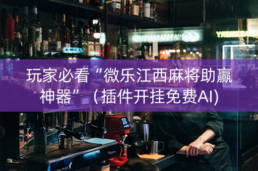 玩家必看“微乐江西麻将助赢神器”（插件开挂免费AI)