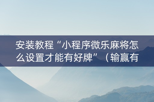 安装教程“小程序微乐麻将怎么设置才能有好牌”（输赢有什么规律)