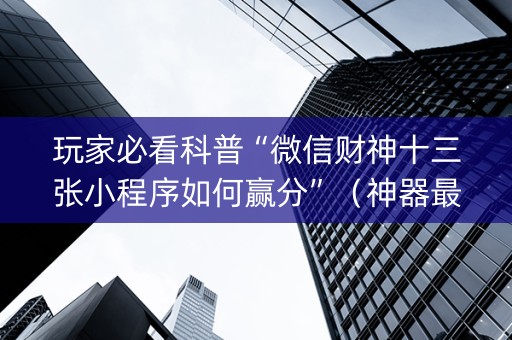 玩家必看科普“微信财神十三张小程序如何赢分”（神器最新免费)