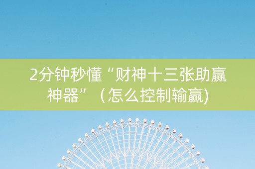 2分钟秒懂“财神十三张助赢神器”（怎么控制输赢)