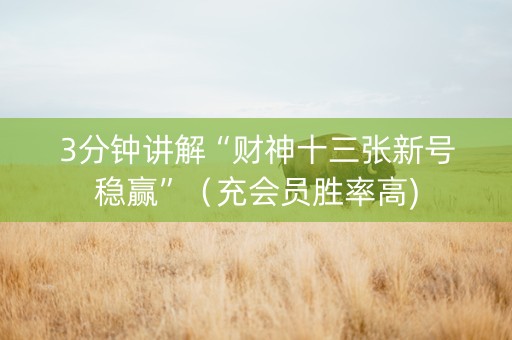 3分钟讲解“财神十三张新号稳赢”（充会员胜率高)
