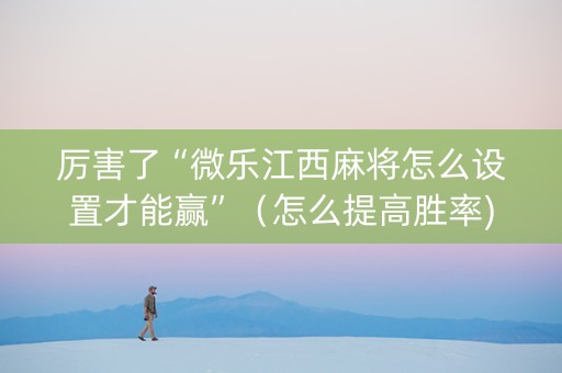 厉害了“微乐江西麻将怎么设置才能赢”（怎么提高胜率)