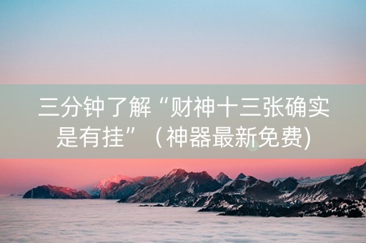 三分钟了解“财神十三张确实是有挂”（神器最新免费)