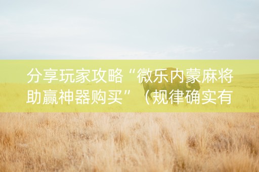 分享玩家攻略“微乐内蒙麻将助赢神器购买”（规律确实有挂)