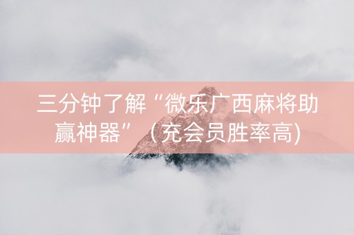 三分钟了解“微乐广西麻将助赢神器”（充会员胜率高)