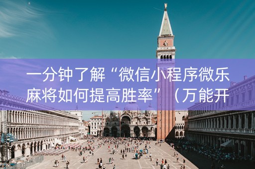 一分钟了解“微信小程序微乐麻将如何提高胜率”（万能开挂器)