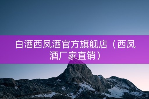白酒西凤酒官方旗舰店（西凤酒厂家直销）