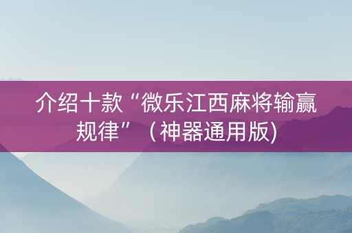 介绍十款“微乐江西麻将输赢规律”（神器通用版)